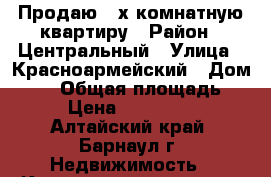 Продаю 3-х комнатную квартиру › Район ­ Центральный › Улица ­ Красноармейский › Дом ­ 71 › Общая площадь ­ 68 › Цена ­ 3 000 000 - Алтайский край, Барнаул г. Недвижимость » Квартиры продажа   . Алтайский край,Барнаул г.